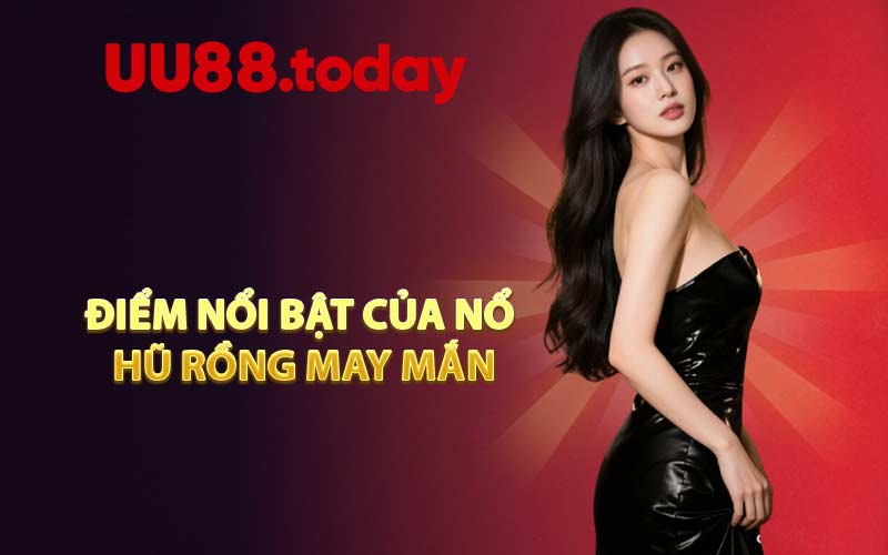 Điểm nổi bật của Nổ Hũ Rồng May Mắn