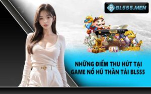 Những Điểm Thu Hút Tại Game Nổ Hũ Thần Tài BL555