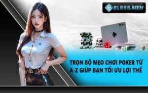 Trọn Bộ Mẹo Chơi Poker Từ A-Z Giúp Bạn Tối Ưu Lợi Thế