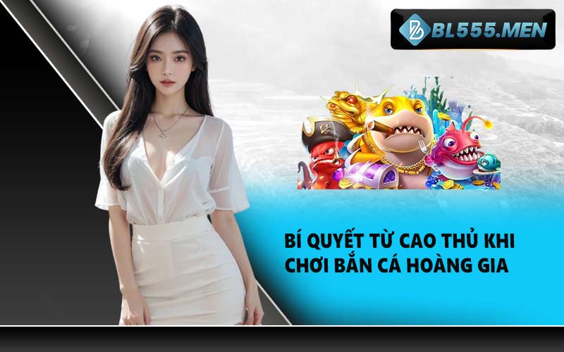 Bí quyết từ cao thủ khi chơi Bắn cá hoàng gia