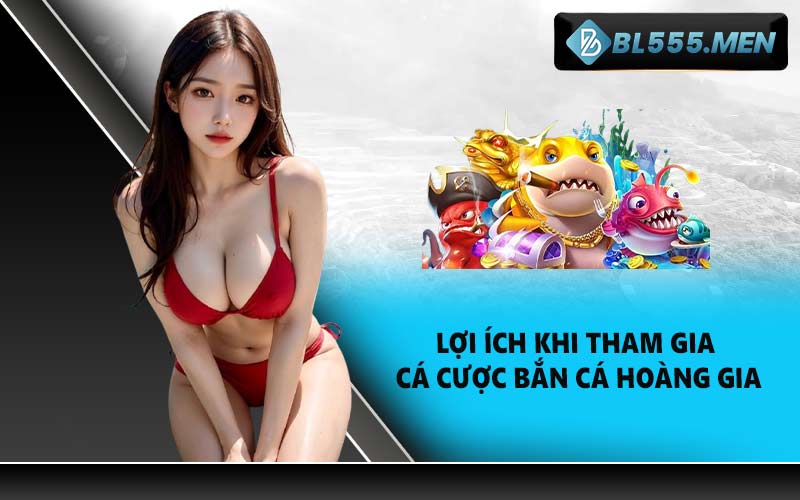 Lợi ích khi tham gia cá cược Bắn cá hoàng gia