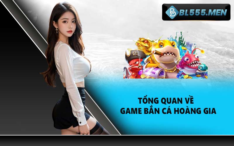 Tổng quan về game bắn cá hoàng gia