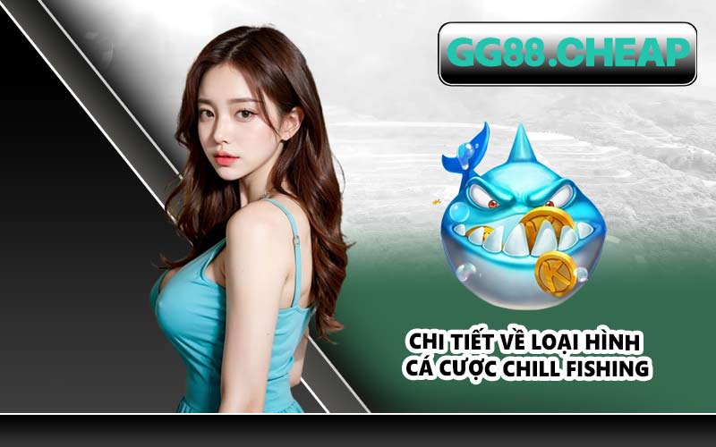 Chi tiết về loại hình cá cược Chill Fishing