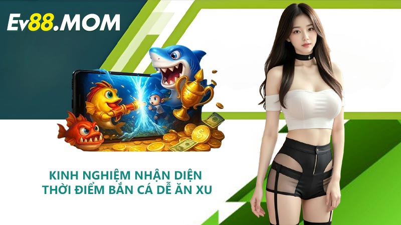Kinh nghiệm nhận diện thời điểm bắn cá dễ ăn xu