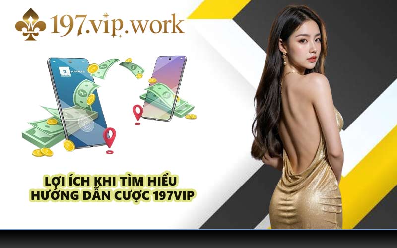 Lợi ích khi tìm hiểu hướng dẫn cược 197VIP